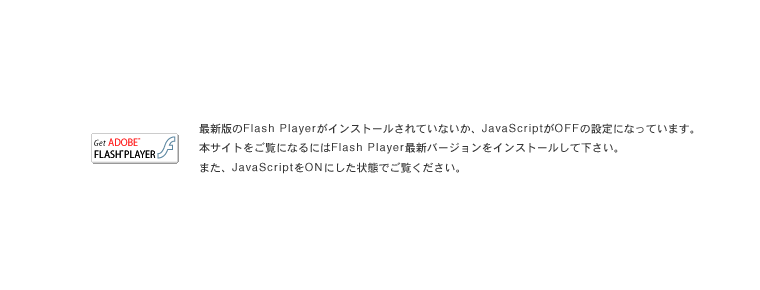 �ŐV�ł�FlashPlayer���C���X�g�[������Ă��Ȃ����AJavaScript��OFF�̐ݒ�ɂȂ��Ă��܂��B�{�T�C�g�������ɂȂ�ɂ�FlashPlayer�ŐV�o�[�W�������C���X�g�[�����ĉ������B�܂��AJavaScript��ON�ɂ�����Ԃł������������B